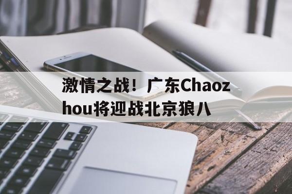 关于激情之战！广东Chaozhou将迎战北京狼八的信息